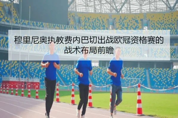 穆里尼奥执教费内巴切出战欧冠资格赛的战术布局前瞻