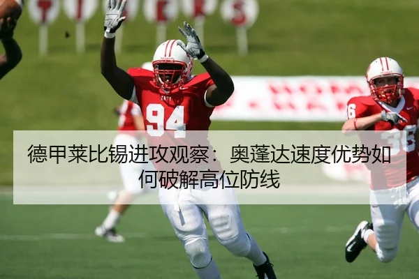 德甲莱比锡进攻观察：奥蓬达速度优势如何破解高位防线